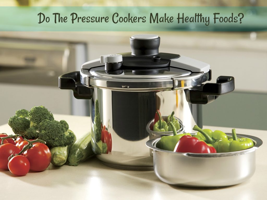 Do the pressure cookers make healthy foods?